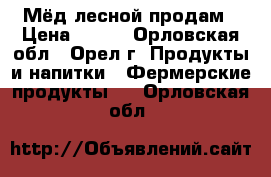 Мёд лесной продам › Цена ­ 150 - Орловская обл., Орел г. Продукты и напитки » Фермерские продукты   . Орловская обл.